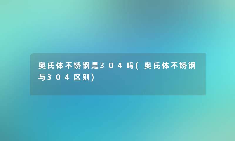 奥氏体不锈钢是304吗(奥氏体不锈钢与304区别)