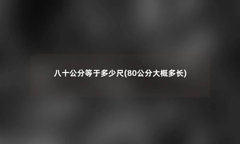 八十公分等于多少尺(80公分大概多长)