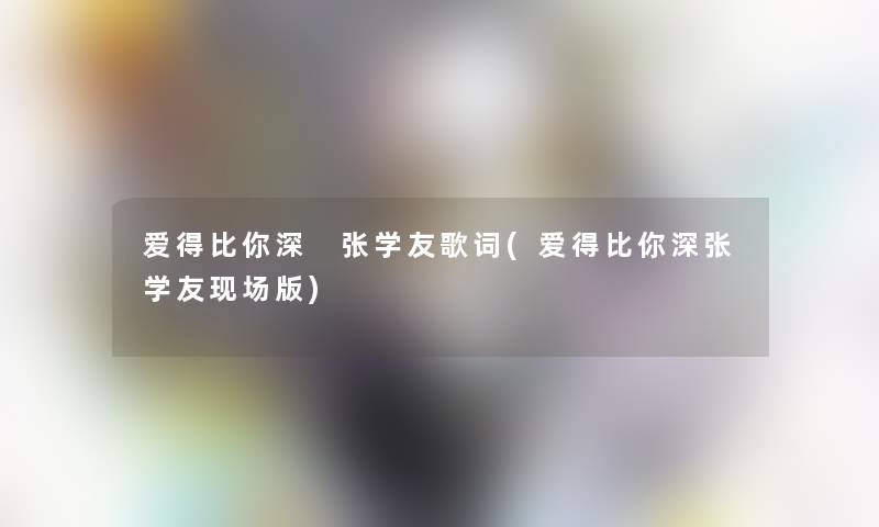 爱得比你深 张学友歌词(爱得比你深张学友现场版)