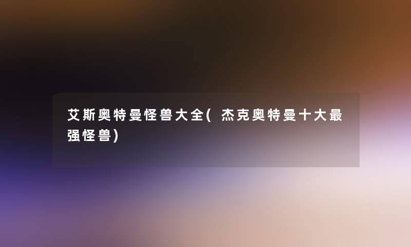艾斯奥特曼怪兽大全(杰克奥特曼一些强怪兽)