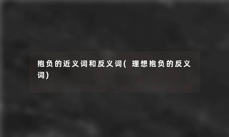 抱负的近义词和反义词(理想抱负的反义词)