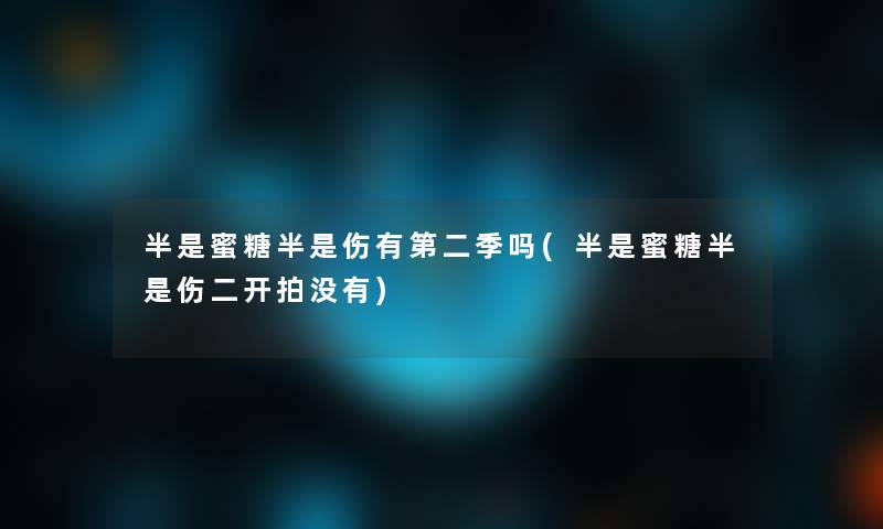 半是蜜糖半是伤有第二季吗(半是蜜糖半是伤二开拍没有)