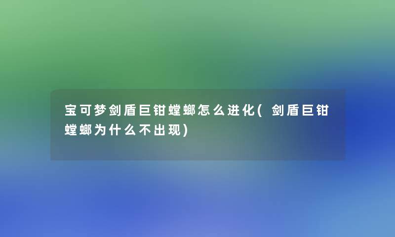 宝可梦剑盾巨钳螳螂怎么进化(剑盾巨钳螳螂为什么不出现)