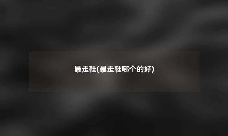 暴走鞋(暴走鞋哪个的好)