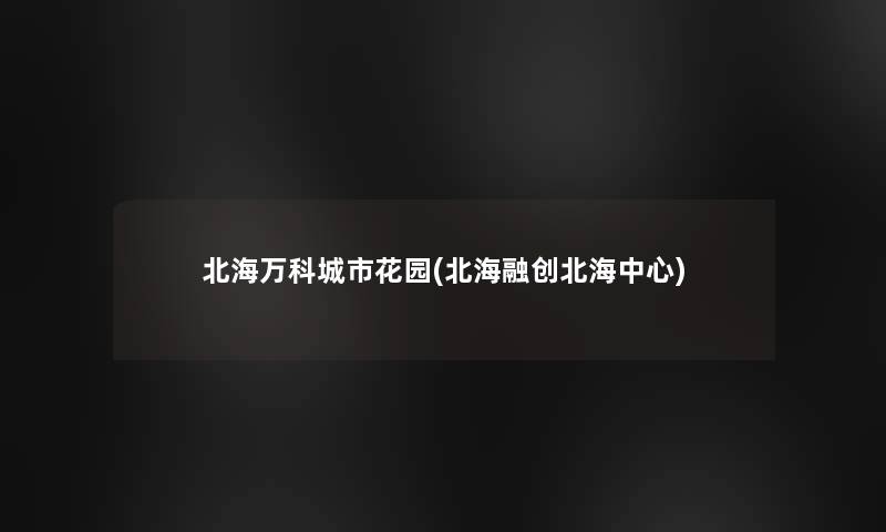 北海万科城市花园(北海融创北海中心)