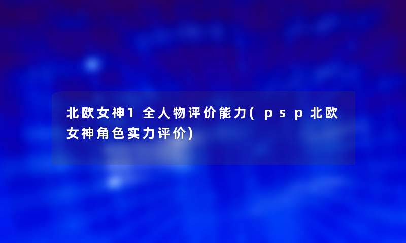 北欧女神1全人物评价能力(psp北欧女神角色实力评价)