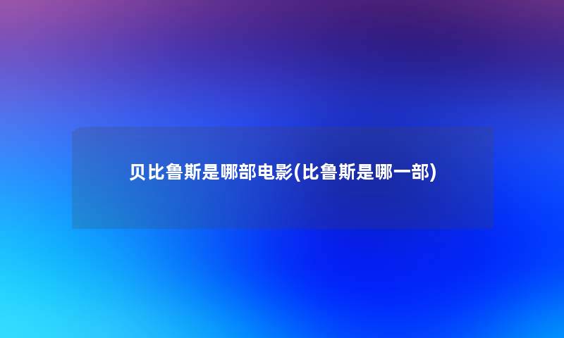 贝比鲁斯是哪部电影(比鲁斯是哪一部)