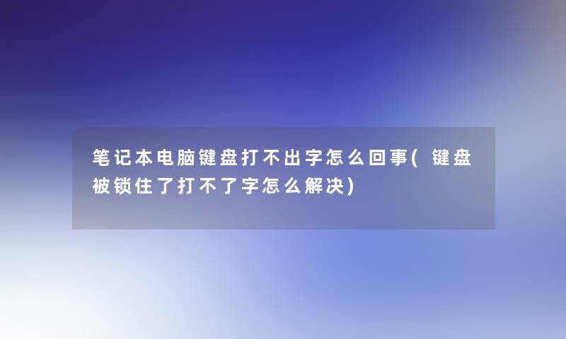 笔记本电脑键盘打不出字怎么回事(键盘被锁住了打不了字怎么解决)
