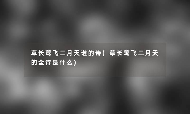 草长莺飞二月天谁的诗(草长莺飞二月天的全诗是什么)