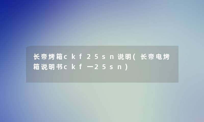 长帝烤箱ckf25sn说明(长帝电烤箱说明书ckf一25sn)