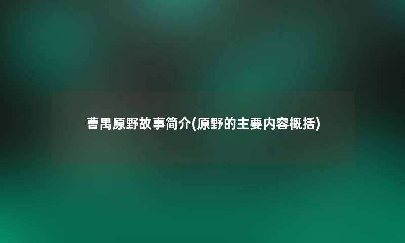 曹禺原野故事简介(原野的主要内容概括)