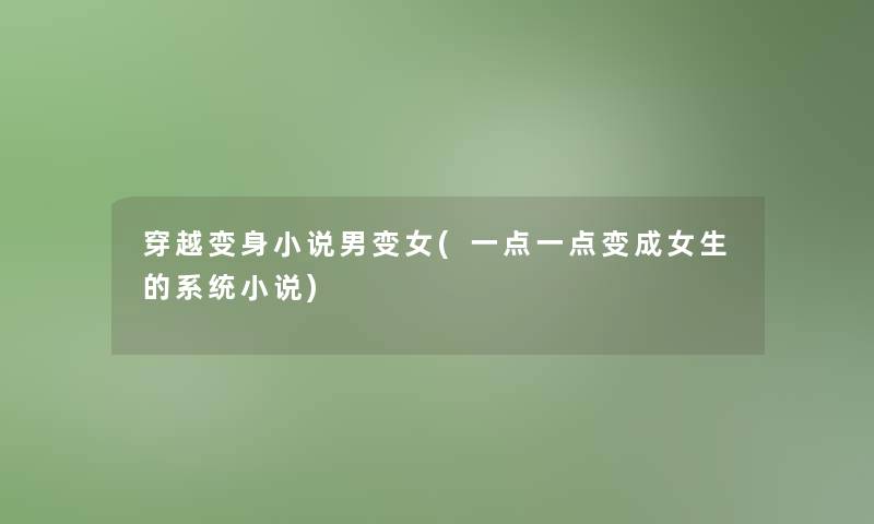 穿越变身小说男变女(一点一点变成女生的系统小说)