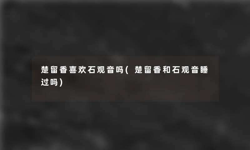 楚留香喜欢石观音吗(楚留香和石观音睡过吗)