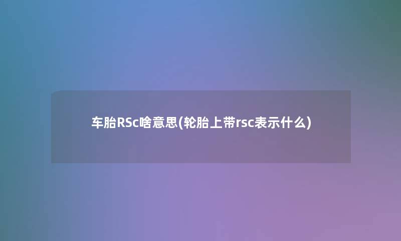车胎RSc啥意思(轮胎上带rsc表示什么)