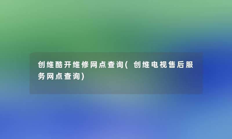 创维酷开维修网点查阅(创维电视售后服务网点查阅)