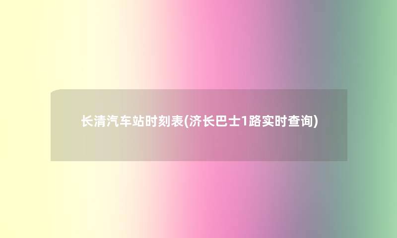 长清汽车站时刻表(济长巴士1路实时查阅)