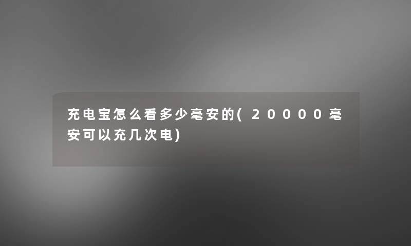 充电宝怎么看多少毫安的(20000毫安可以充几次电)