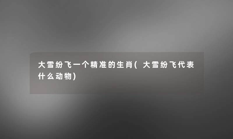 大雪纷飞一个精准的生肖(大雪纷飞代表什么动物)