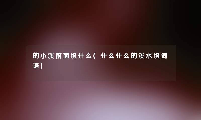 的小溪前面填什么(什么什么的溪水填词语)