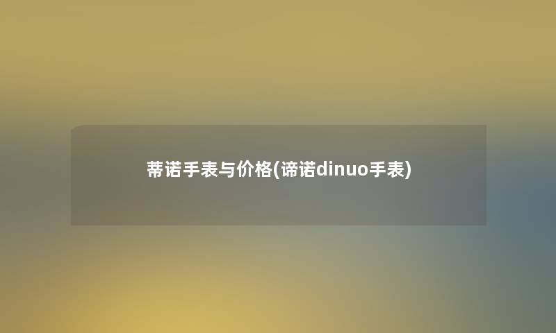蒂诺手表与价格(谛诺dinuo手表)