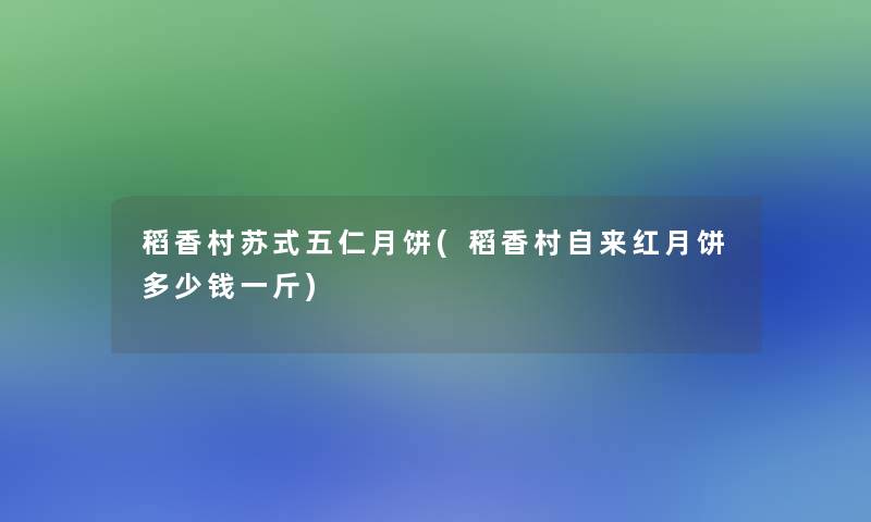 稻香村苏式五仁月饼(稻香村自来红月饼多少钱一斤)