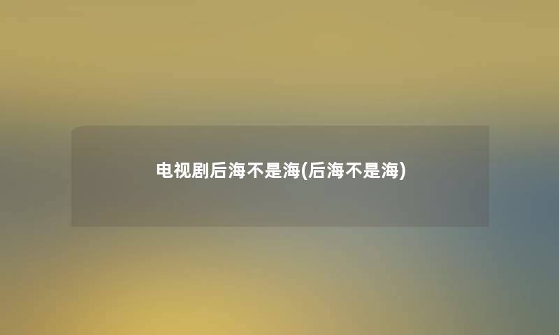 电视剧后海不是海(后海不是海)