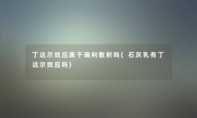 丁达尔效应属于瑞利散射吗(石灰乳有丁达尔效应吗)