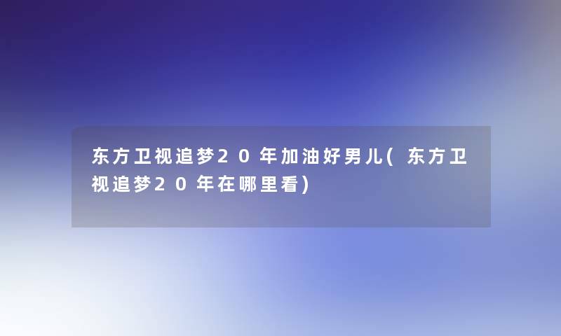 东方卫视追梦20年加油好男儿(东方卫视追梦20年在哪里看)