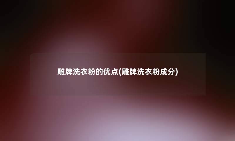 雕牌洗衣粉的优点(雕牌洗衣粉成分)