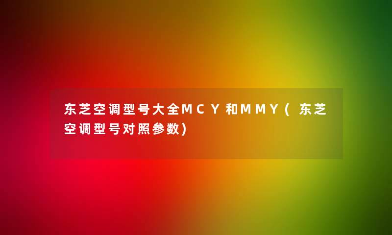 东芝空调型号大全MCY和MMY(东芝空调型号对照参数)