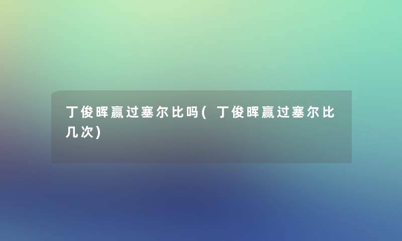 丁俊晖赢过塞尔比吗(丁俊晖赢过塞尔比几次)