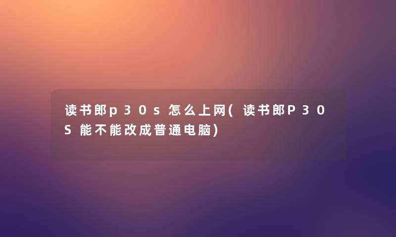 读书郎p30s怎么上网(读书郎P30S能不能改成普通电脑)