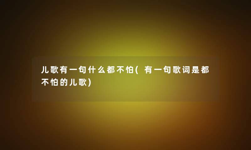 儿歌有一句什么都不怕(有一句歌词是都不怕的儿歌)