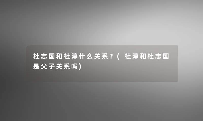 杜志国和杜淳什么关系？(杜淳和杜志国是父子关系吗)