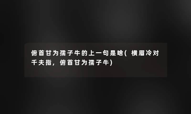 俯首甘为孺子牛的上一句是啥(横眉冷对千夫指,俯首甘为孺子牛)