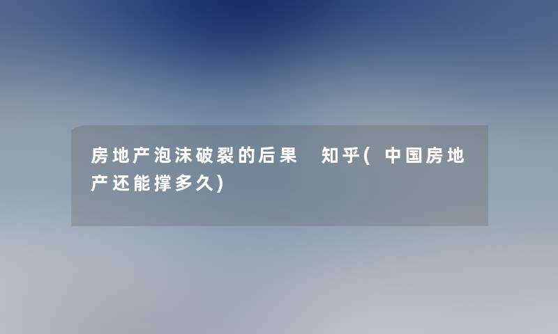 房地产泡沫破裂的后果 知乎(中国房地产还能撑多久)