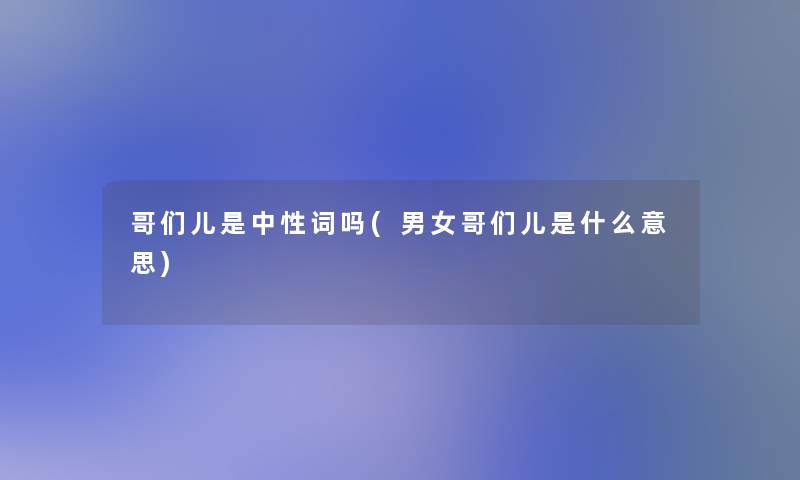 哥们儿是中性词吗(男女哥们儿是什么意思)