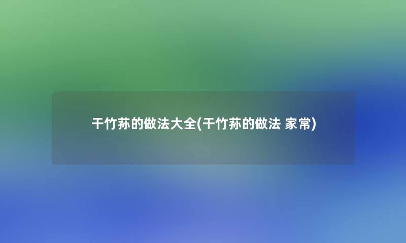 干竹荪的做法大全(干竹荪的做法 家常)