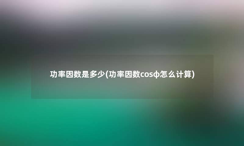 功率因数是多少(功率因数cosφ怎么计算)