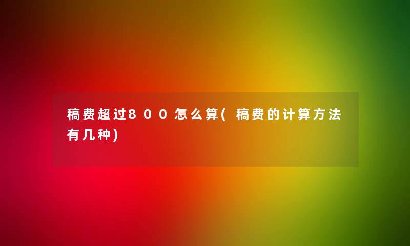 稿费超过800怎么算(稿费的计算方法有几种)