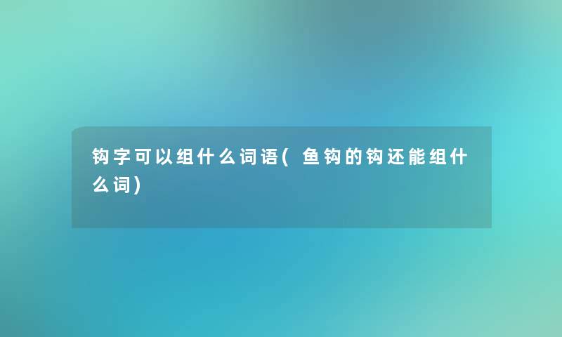 钩字可以组什么词语(鱼钩的钩还能组什么词)
