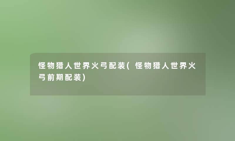 怪物猎人世界火弓配装(怪物猎人世界火弓前期配装)