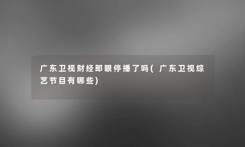 广东卫视财经郎眼停播了吗(广东卫视综艺节目有哪些)