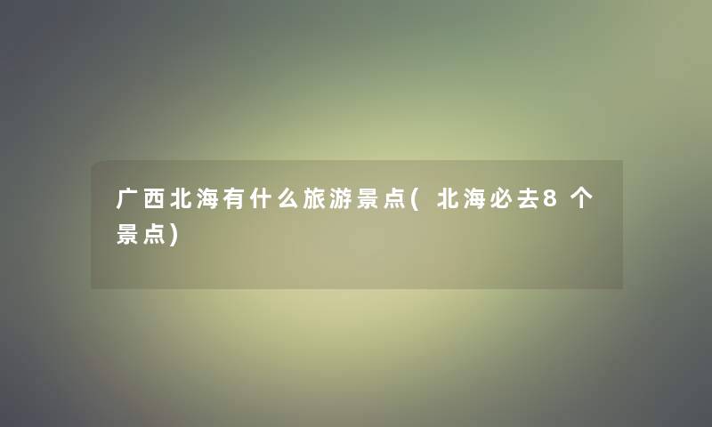 广西北海有什么旅游景点(北海必去8个景点)