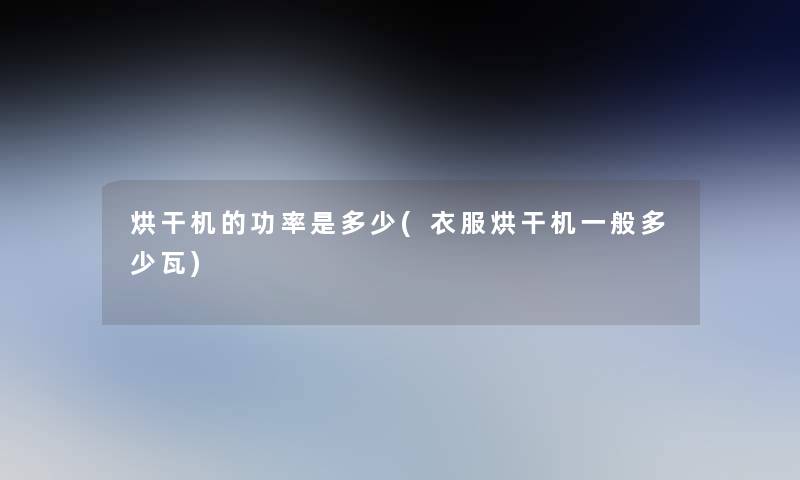 烘干机的功率是多少(衣服烘干机一般多少瓦)