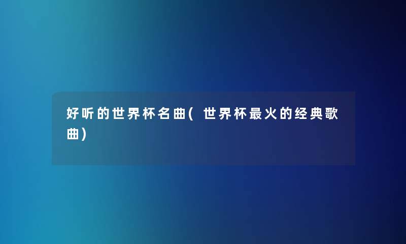 好听的世界杯名曲(世界杯火的经典歌曲)