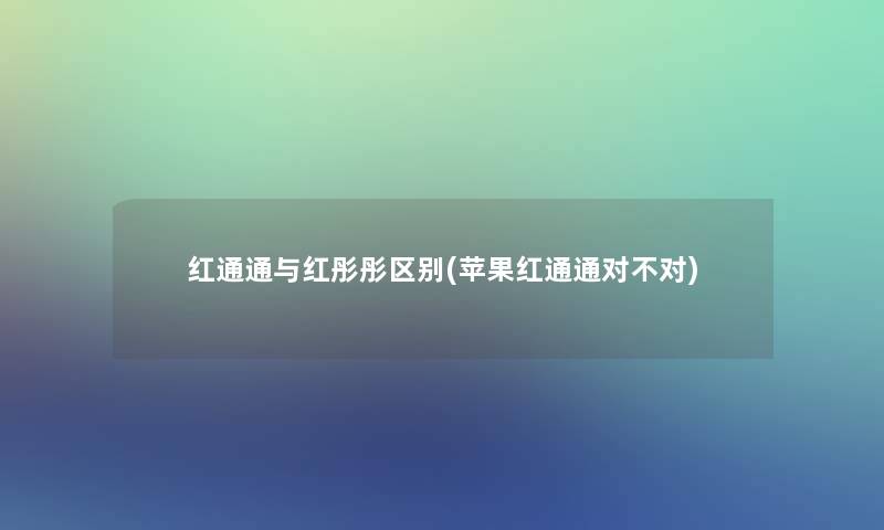 红通通与红彤彤区别(苹果红通通对不对)