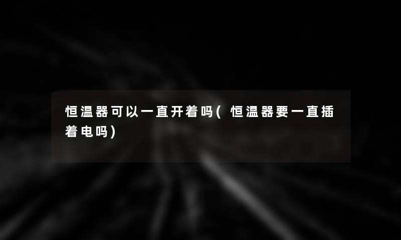 恒温器可以一直开着吗(恒温器要一直插着电吗)