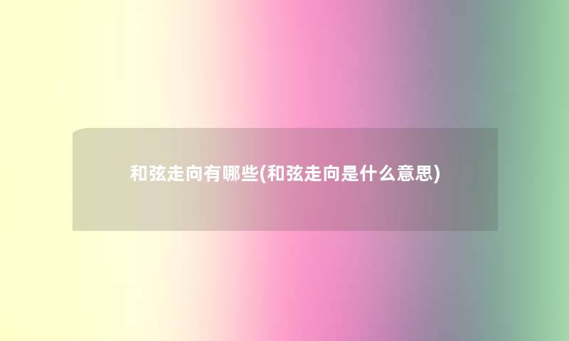和弦走向有哪些(和弦走向是什么意思)