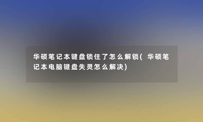 华硕笔记本键盘锁住了怎么解锁(华硕笔记本电脑键盘失灵怎么解决)